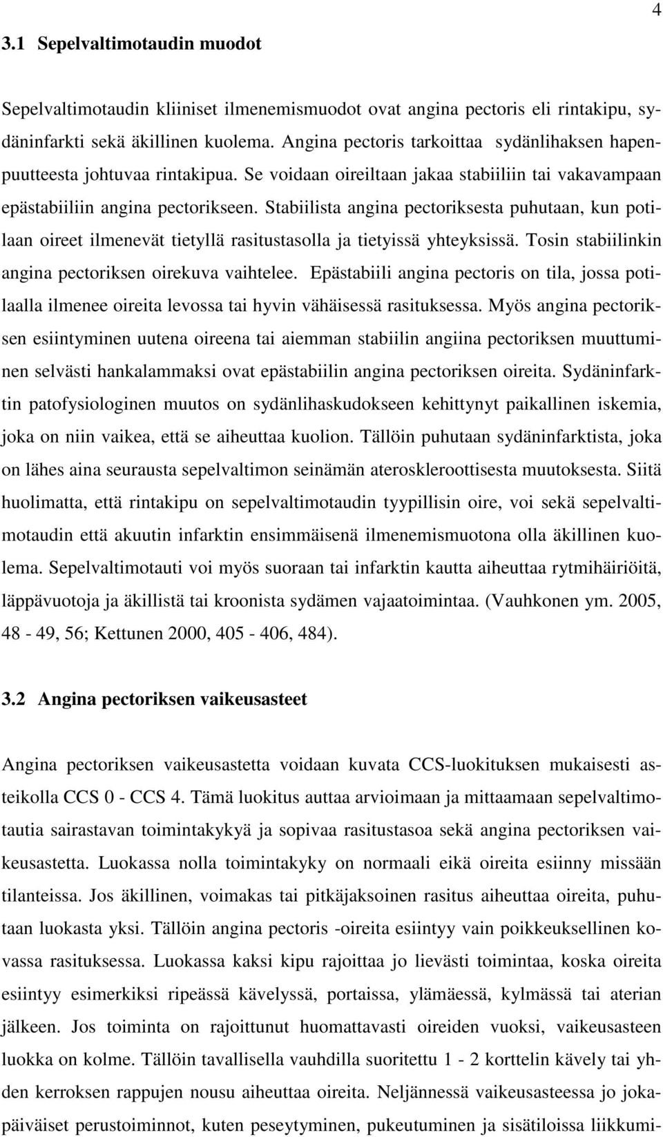 Stabiilista angina pectoriksesta puhutaan, kun potilaan oireet ilmenevät tietyllä rasitustasolla ja tietyissä yhteyksissä. Tosin stabiilinkin angina pectoriksen oirekuva vaihtelee.