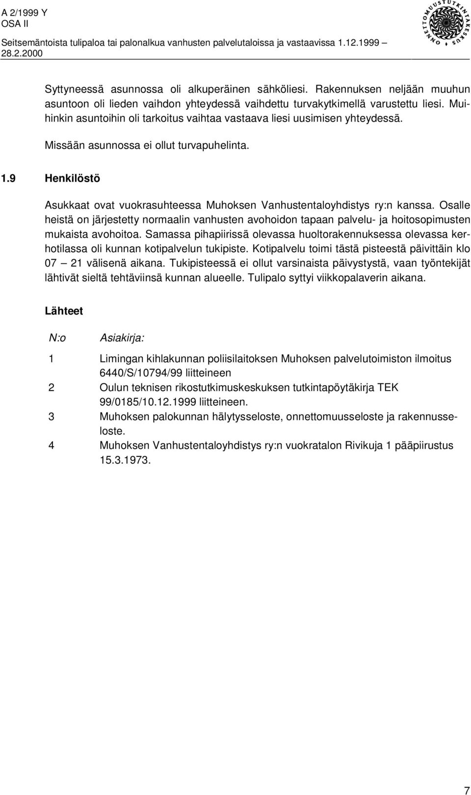 9 Henkilöstö Asukkaat ovat vuokrasuhteessa Muhoksen Vanhustentaloyhdistys ry:n kanssa. Osalle heistä on järjestetty normaalin vanhusten avohoidon tapaan palvelu- ja hoitosopimusten mukaista avohoitoa.