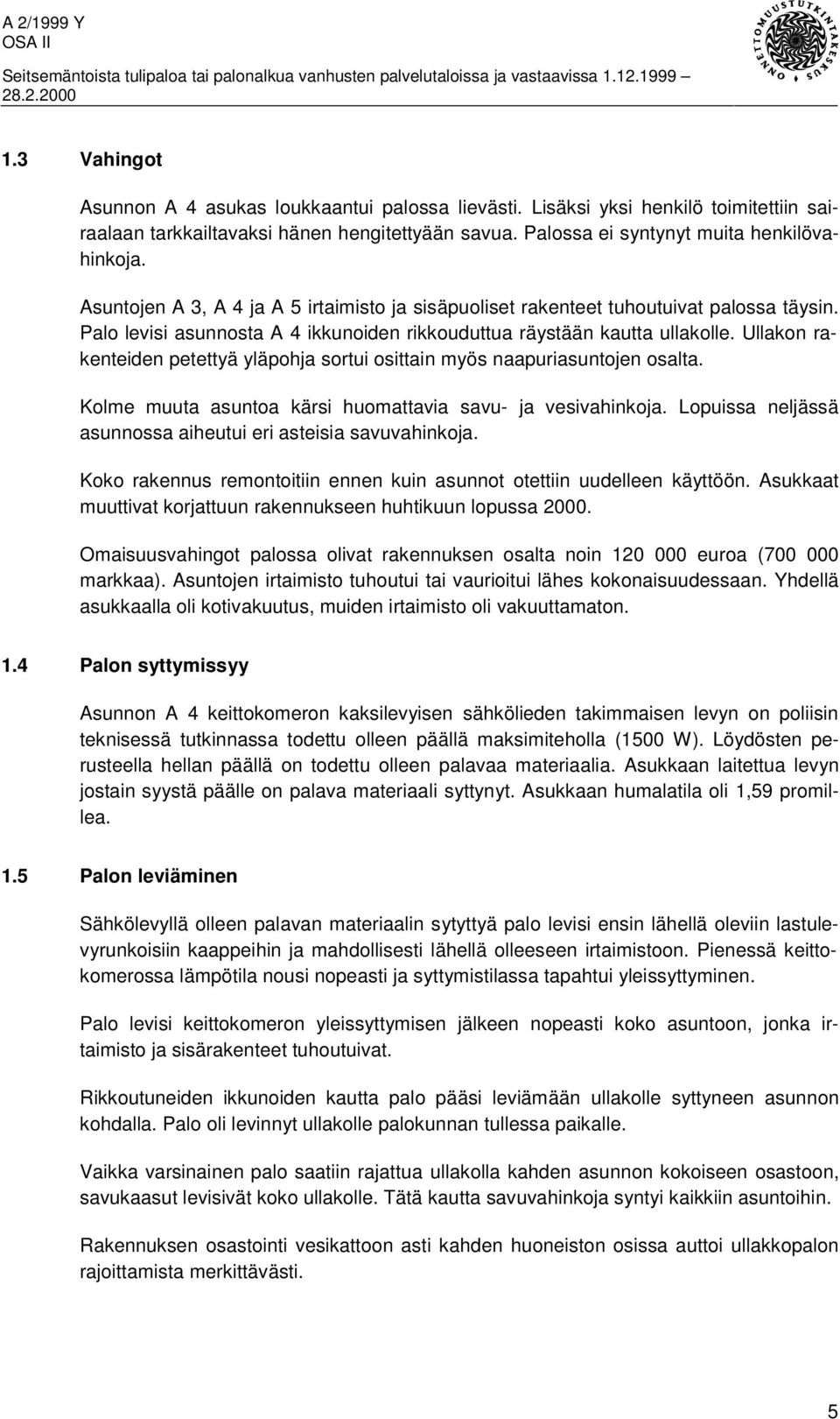 Ullakon rakenteiden petettyä yläpohja sortui osittain myös naapuriasuntojen osalta. Kolme muuta asuntoa kärsi huomattavia savu- ja vesivahinkoja.