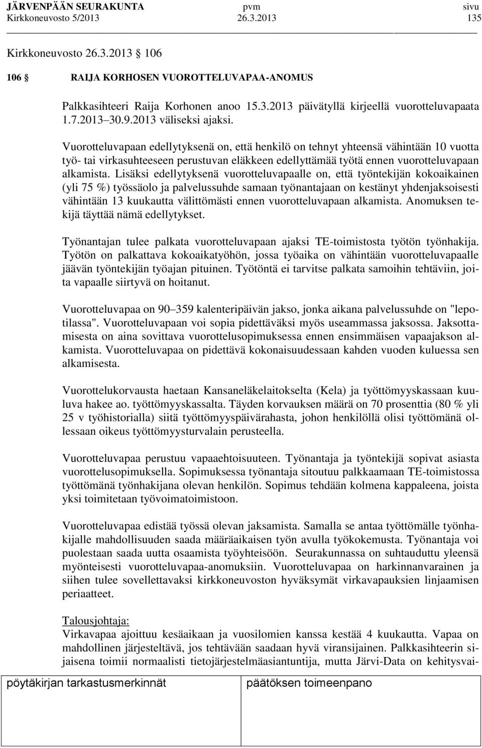 Vuorotteluvapaan edellytyksenä on, että henkilö on tehnyt yhteensä vähintään 10 vuotta työ- tai virkasuhteeseen perustuvan eläkkeen edellyttämää työtä ennen vuorotteluvapaan alkamista.