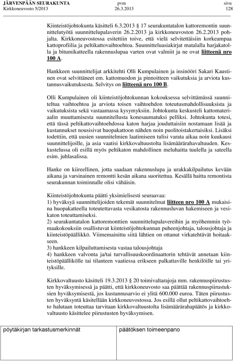 Suunnitteluasiakirjat matalalla harjakatolla ja bitumikatteella rakennuslupaa varten ovat valmiit ja ne ovat liitteenä nro 100 A.