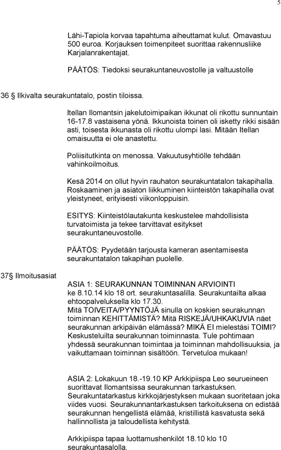 Ikkunoista toinen oli isketty rikki sisään asti, toisesta ikkunasta oli rikottu ulompi lasi. Mitään Itellan omaisuutta ei ole anastettu. Poliisitutkinta on menossa.