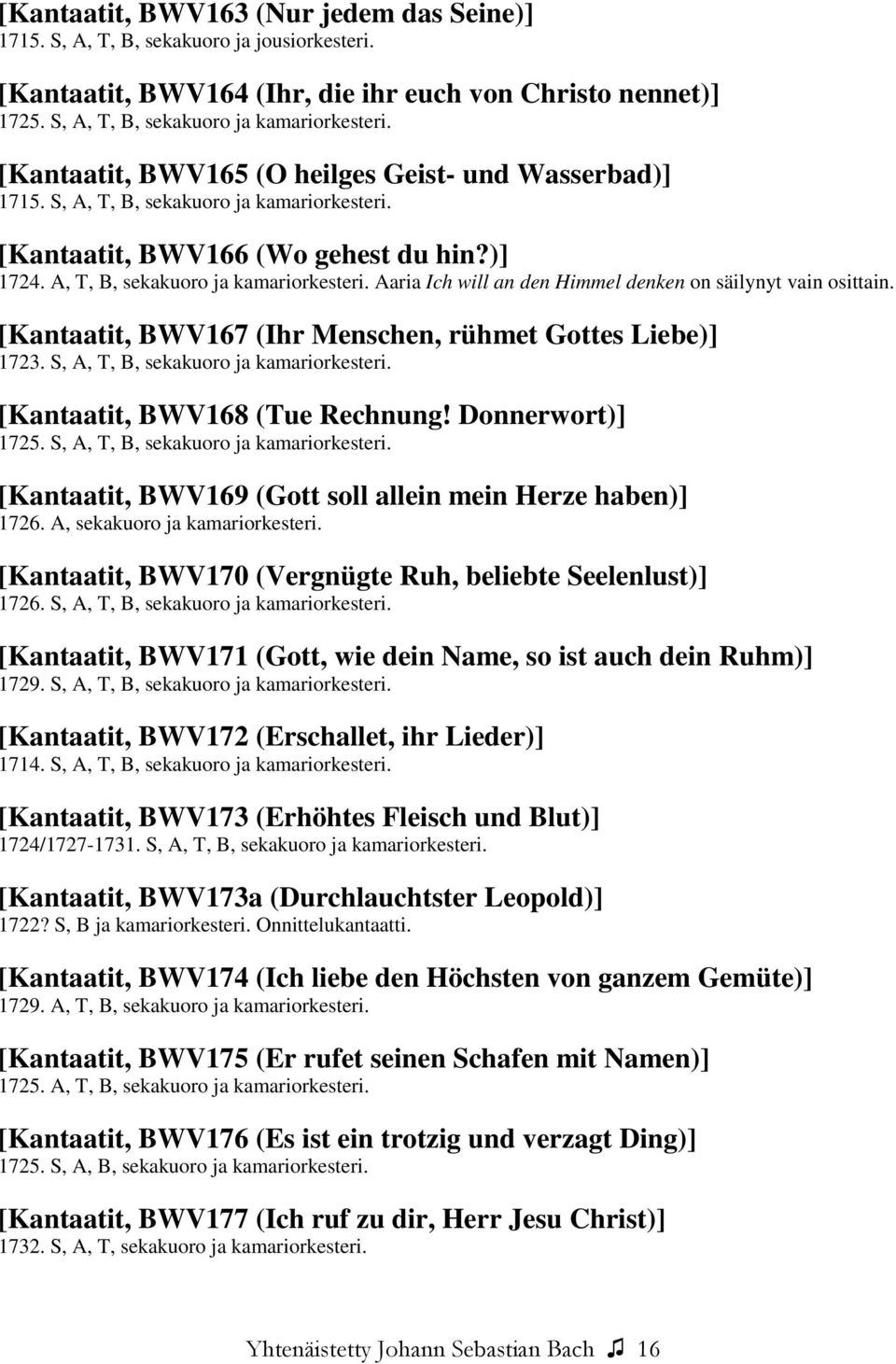 [Kantaatit, BWV167 (Ihr Menschen, rühmet Gottes Liebe)] 1723. S, A, T, B, sekakuoro ja kamariorkesteri. [Kantaatit, BWV168 (Tue Rechnung! Donnerwort)] 1725. S, A, T, B, sekakuoro ja kamariorkesteri. [Kantaatit, BWV169 (Gott soll allein mein Herze haben)] 1726.