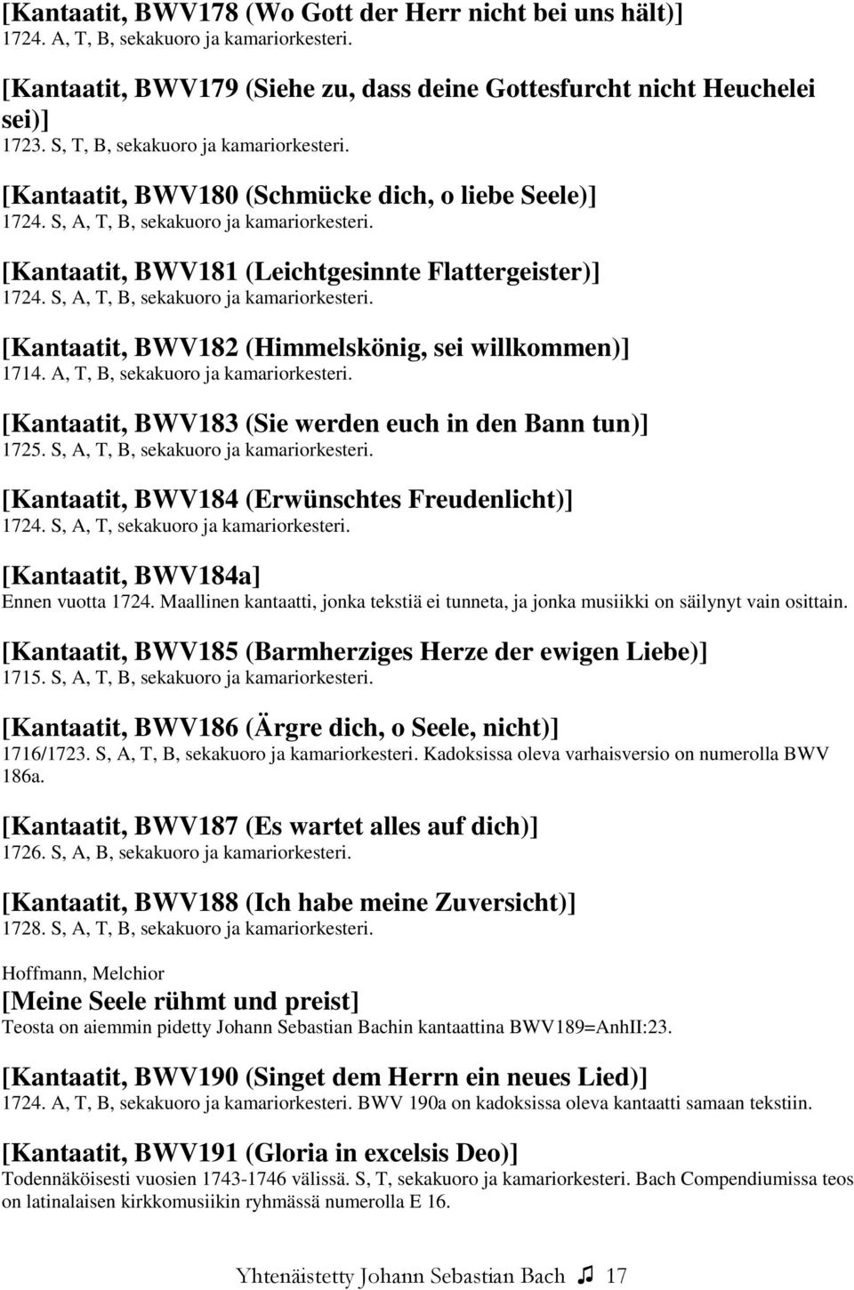 S, A, T, B, sekakuoro ja kamariorkesteri. [Kantaatit, BWV182 (Himmelskönig, sei willkommen)] 1714. A, T, B, sekakuoro ja kamariorkesteri. [Kantaatit, BWV183 (Sie werden euch in den Bann tun)] 1725.