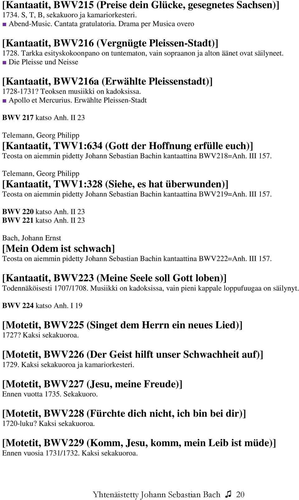 Die Pleisse und Neisse [Kantaatit, BWV216a (Erwählte Pleissenstadt)] 1728-1731? Teoksen musiikki on kadoksissa. Apollo et Mercurius. Erwählte Pleissen-Stadt BWV 217 katso Anh.