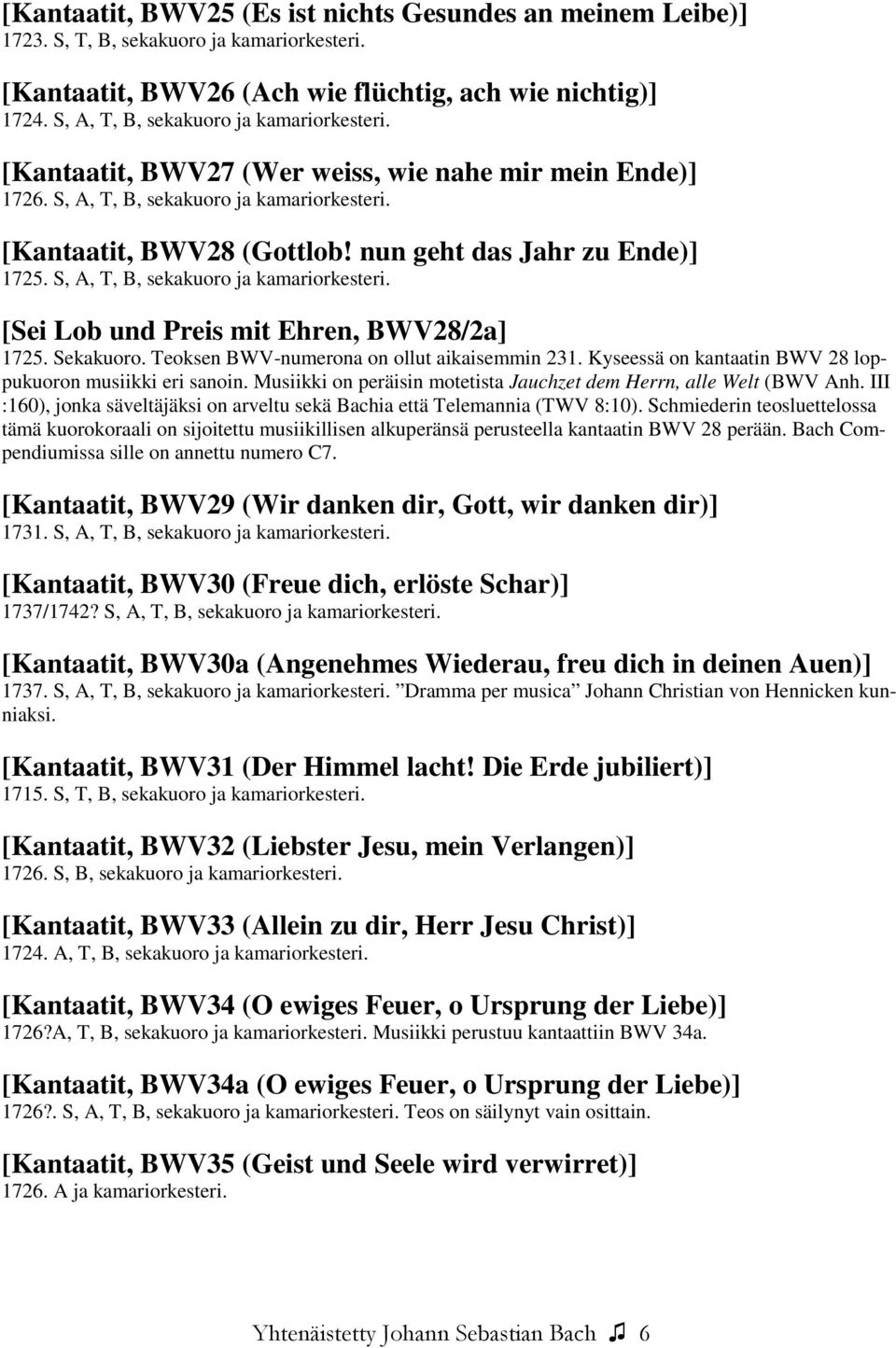 nun geht das Jahr zu Ende)] 1725. S, A, T, B, sekakuoro ja kamariorkesteri. [Sei Lob und Preis mit Ehren, BWV28/2a] 1725. Sekakuoro. Teoksen BWV-numerona on ollut aikaisemmin 231.