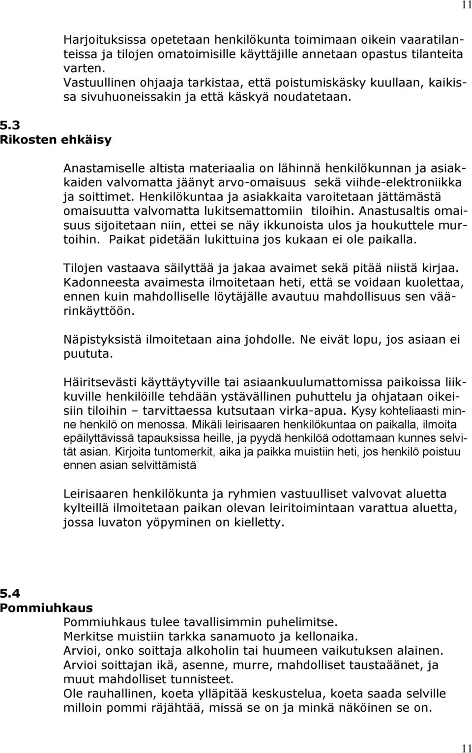 Anastamiselle altista materiaalia on lähinnä henkilökunnan ja asiakkaiden valvomatta jäänyt arvo-omaisuus sekä viihde-elektroniikka ja soittimet.