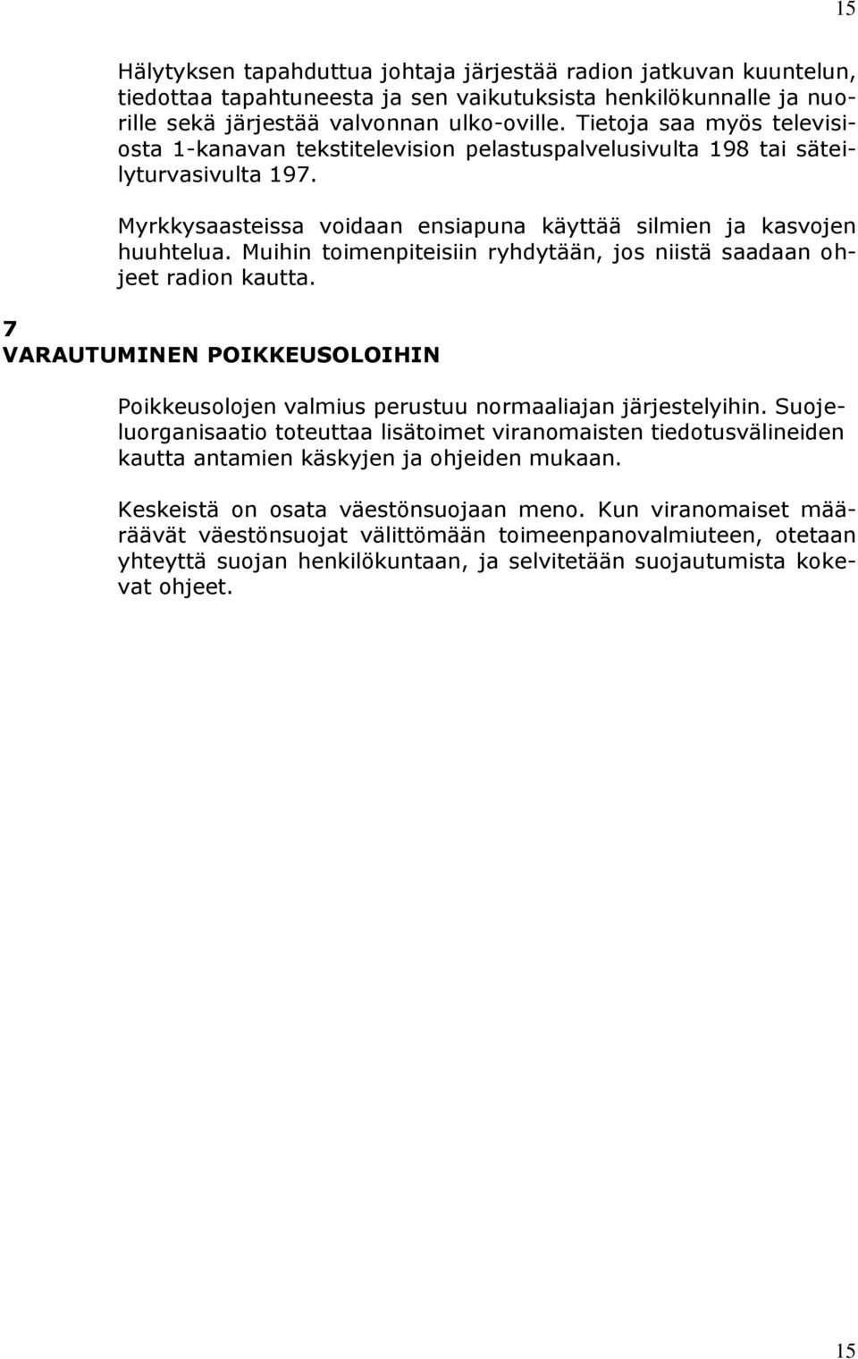 Muihin toimenpiteisiin ryhdytään, jos niistä saadaan ohjeet radion kautta. 7 VARAUTUMINEN POIKKEUSOLOIHIN Poikkeusolojen valmius perustuu normaaliajan järjestelyihin.