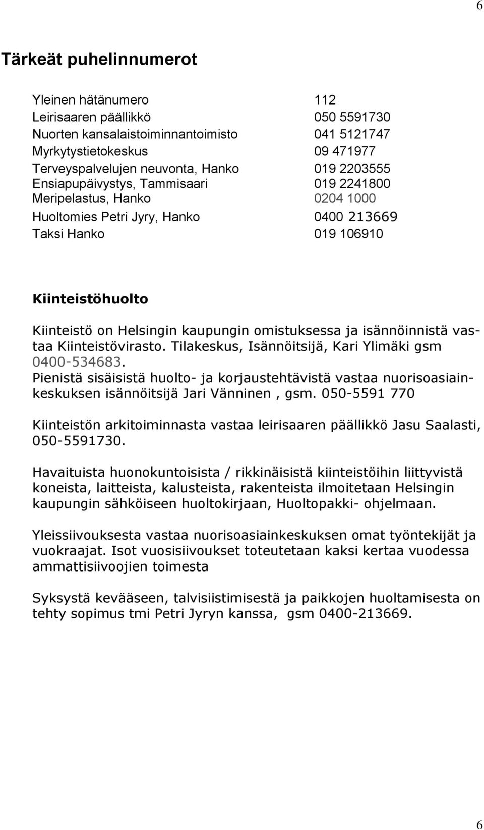 omistuksessa ja isännöinnistä vastaa Kiinteistövirasto. Tilakeskus, Isännöitsijä, Kari Ylimäki gsm 0400-534683.