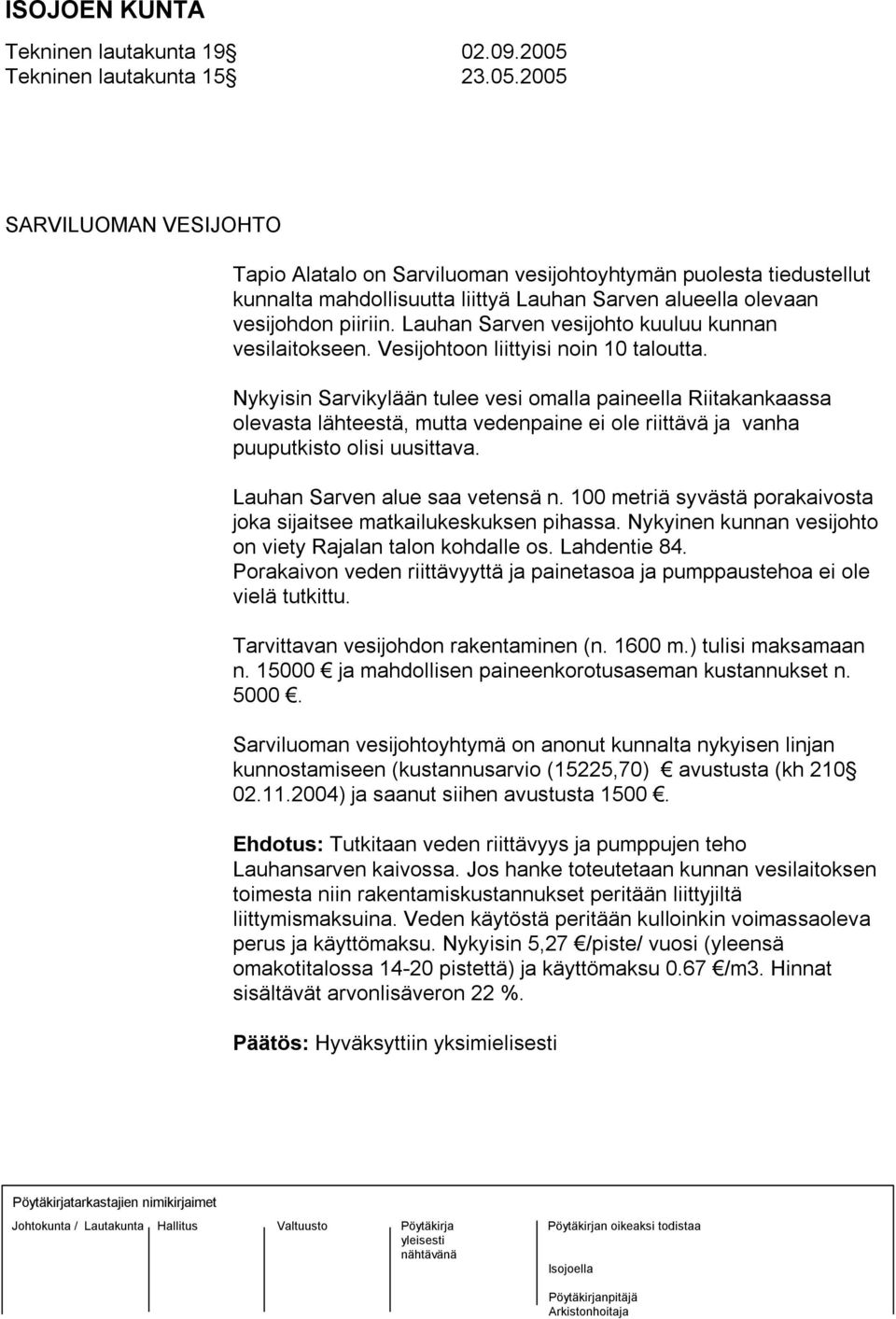 2005 SARVILUOMAN VESIJOHTO Tapio Alatalo on Sarviluoman vesijohtoyhtymän puolesta tiedustellut kunnalta mahdollisuutta liittyä Lauhan Sarven alueella olevaan vesijohdon piiriin.