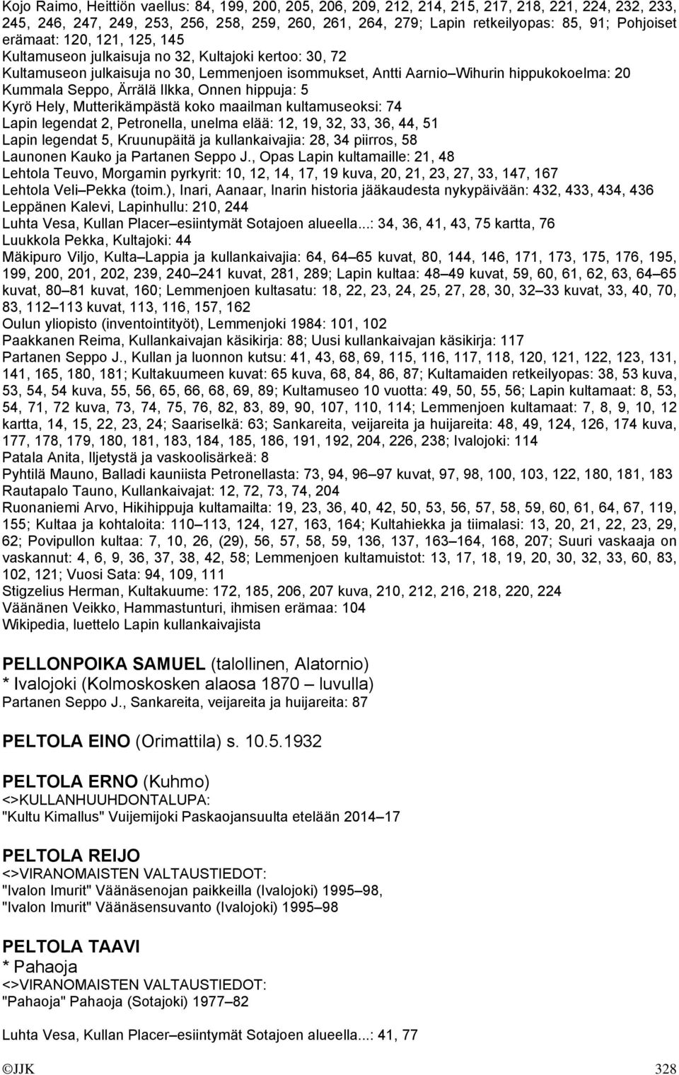 Ärrälä Ilkka, Onnen hippuja: 5 Kyrö Hely, Mutterikämpästä koko maailman kultamuseoksi: 74 Lapin legendat 2, Petronella, unelma elää: 12, 19, 32, 33, 36, 44, 51 Lapin legendat 5, Kruunupäitä ja