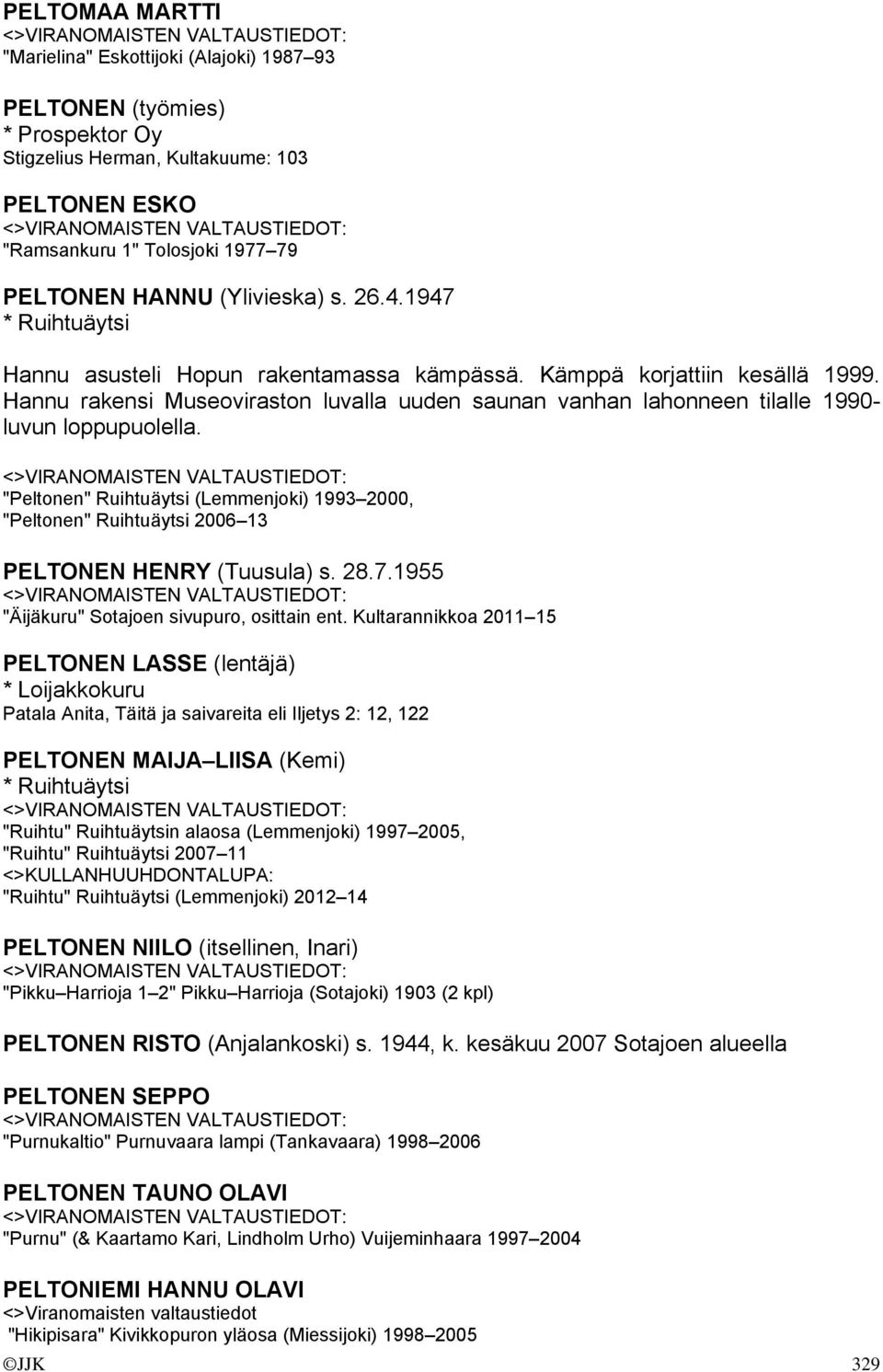 Hannu rakensi Museoviraston luvalla uuden saunan vanhan lahonneen tilalle 1990- luvun loppupuolella.