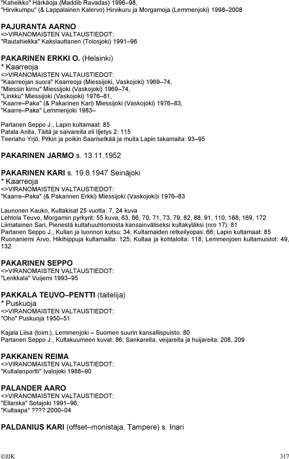 (Helsinki) * Kaarreoja "Kaarreojan suora" Kaarreoja (Miessijoki, Vaskojoki) 1969 74, "Miessin kirnu" Miessijoki (Vaskojoki) 1969 74, "Linkku" Miessijoki (Vaskojoki) 1976 81, "Kaarre Paka" (&