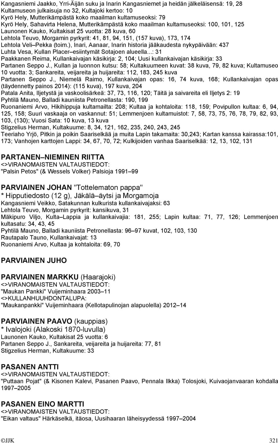 kuva), 173, 174 Lehtola Veli Pekka (toim.), Inari, Aanaar, Inarin historia jääkaudesta nykypäivään: 437 Luhta Vesa, Kullan Placer esiintymät Sotajoen alueella.