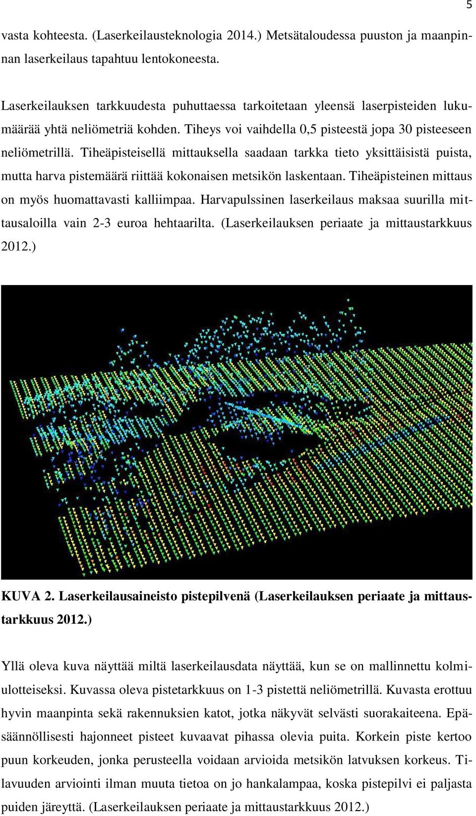 Tiheäpisteisellä mittauksella saadaan tarkka tieto yksittäisistä puista, mutta harva pistemäärä riittää kokonaisen metsikön laskentaan. Tiheäpisteinen mittaus on myös huomattavasti kalliimpaa.