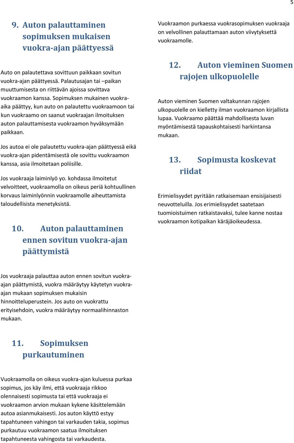 Sopimuksen mukainen vuokraaika päättyy, kun auto on palautettu vuokraamoon tai kun vuokraamo on saanut vuokraajan ilmoituksen auton palauttamisesta vuokraamon hyväksymään paikkaan.