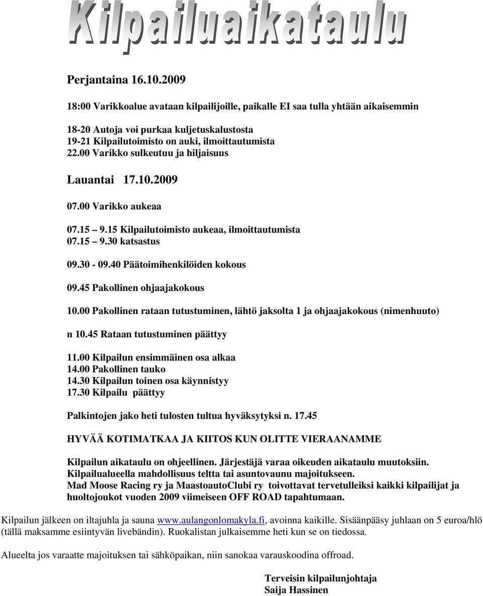 00 Varikko sulkeutuu ja hiljaisuus Lauantai 17.10.2009 07.00 Varikko aukeaa 07.15 9.15 Kilpailutoimisto aukeaa, ilmoittautumista 07.15 9.30 katsastus 09.30-09.40 Päätoimihenkilöiden kokous 09.