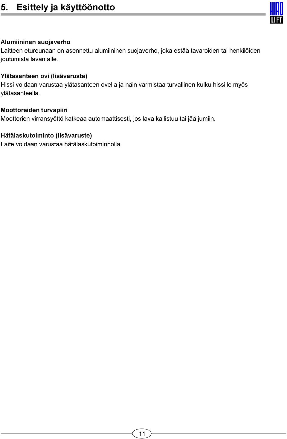 Ylätasanteen ovi (lisävaruste) Hissi voidaan varustaa ylätasanteen ovella ja näin varmistaa turvallinen kulku hissille myös