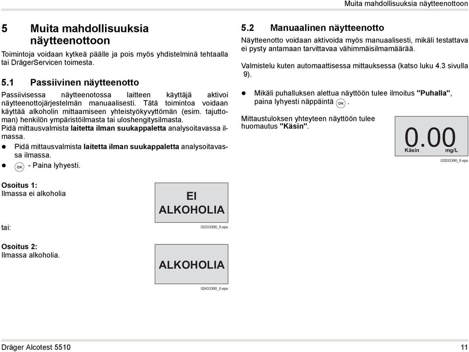 Pidä mittausvalmista laitetta ilman suukappaletta analysoitavassa ilmassa. Pidä mittausvalmista laitetta ilman suukappaletta analysoitavassa ilmassa. - Paina lyhyesti. 5.