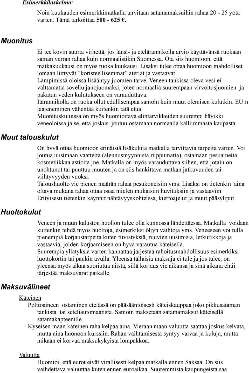 Ota siis huomioon, että matkakuukausi on myös ruoka kuukausi. Lisäksi tulee ottaa huomioon mahdolliset lomaan liittyvät koristeellisemmat ateriat ja vastaavat.