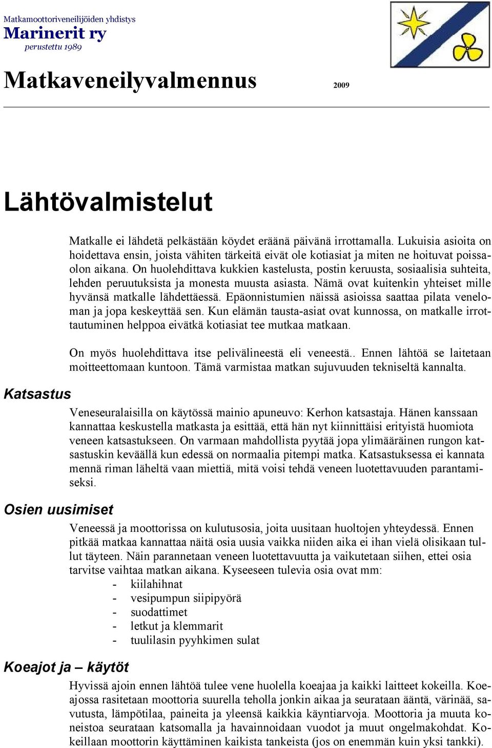 On huolehdittava kukkien kastelusta, postin keruusta, sosiaalisia suhteita, lehden peruutuksista ja monesta muusta asiasta. Nämä ovat kuitenkin yhteiset mille hyvänsä matkalle lähdettäessä.