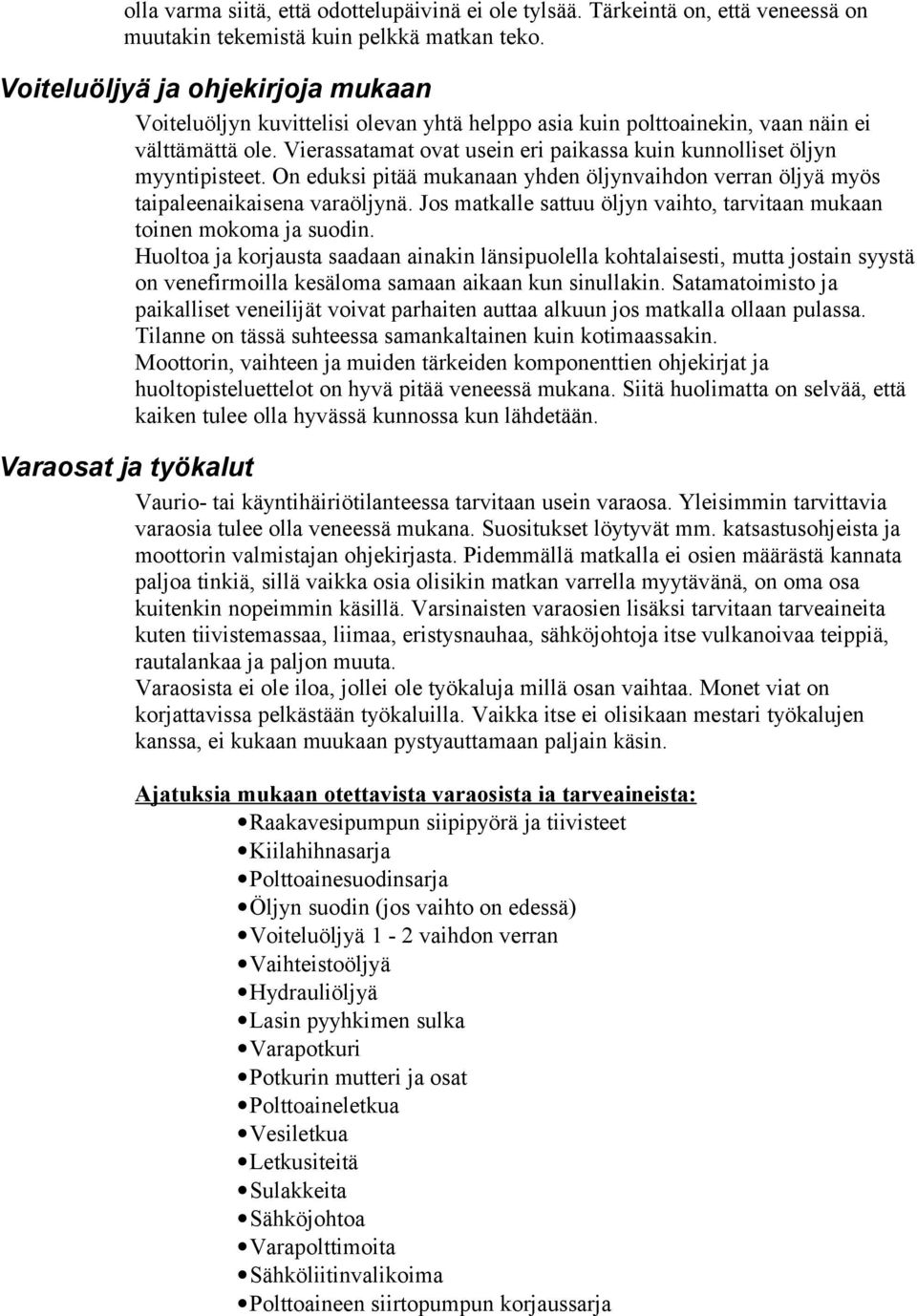 Vierassatamat ovat usein eri paikassa kuin kunnolliset öljyn myyntipisteet. On eduksi pitää mukanaan yhden öljynvaihdon verran öljyä myös taipaleenaikaisena varaöljynä.