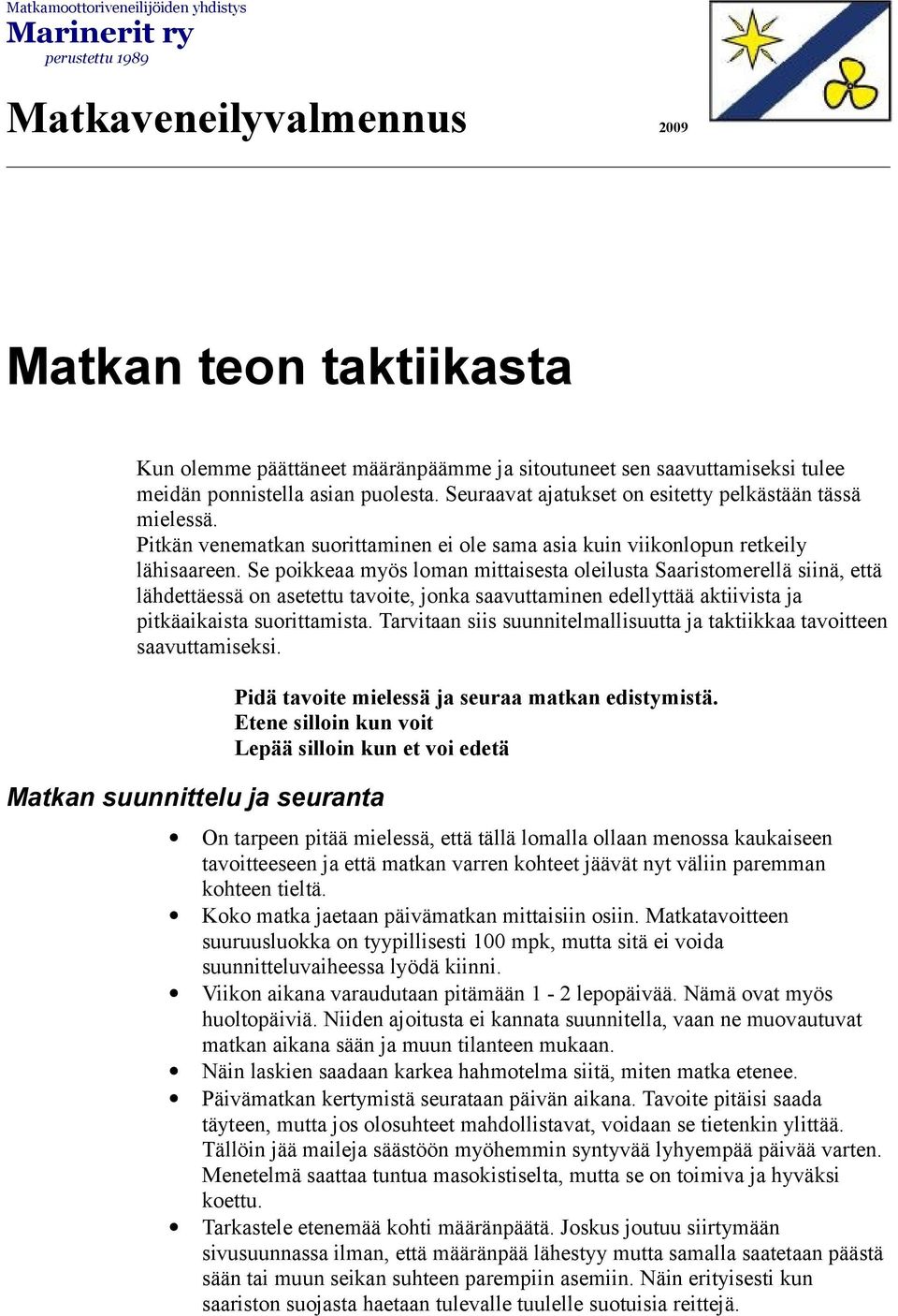 Se poikkeaa myös loman mittaisesta oleilusta Saaristomerellä siinä, että lähdettäessä on asetettu tavoite, jonka saavuttaminen edellyttää aktiivista ja pitkäaikaista suorittamista.