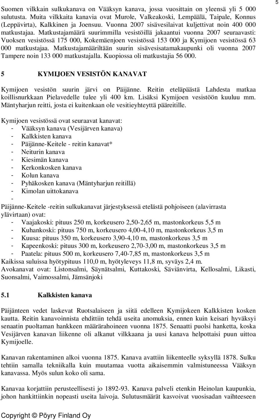 Matkustajamäärä suurimmilla vesistöillä jakaantui vuonna 2007 seuraavasti: Vuoksen vesistössä 175 000, Kokemäenjoen vesistössä 153 000 ja Kymijoen vesistössä 63 000 matkustajaa.