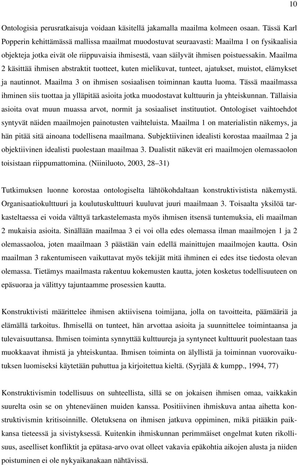 Maailma 2 käsittää ihmisen abstraktit tuotteet, kuten mielikuvat, tunteet, ajatukset, muistot, elämykset ja nautinnot. Maailma 3 on ihmisen sosiaalisen toiminnan kautta luoma.