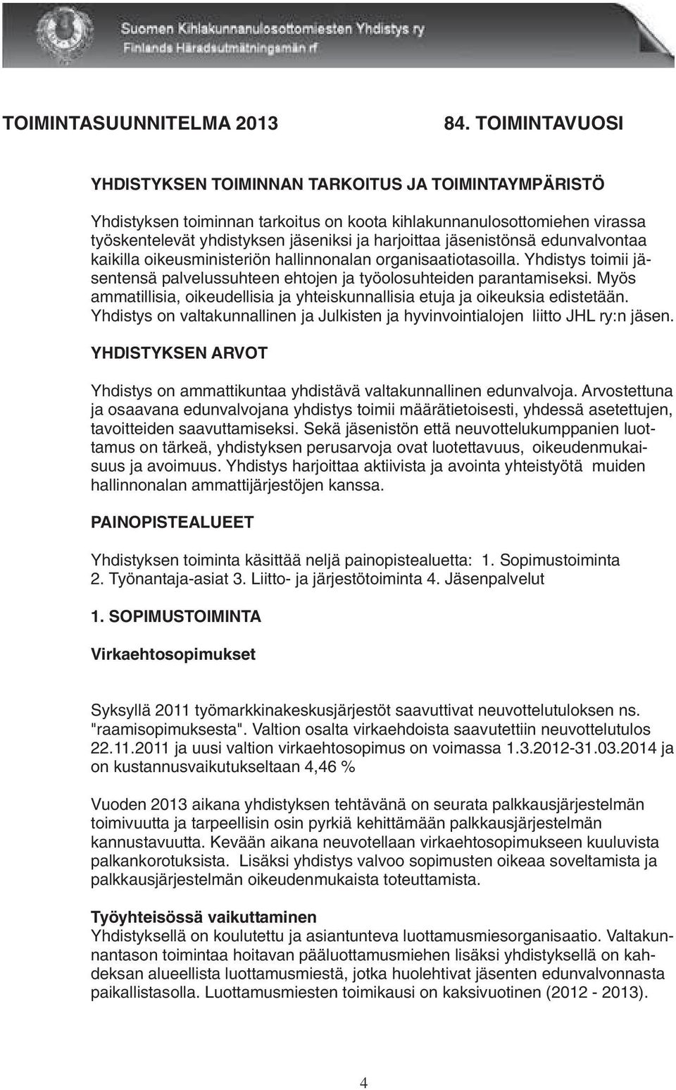 jäsenistönsä edunvalvontaa kaikilla oikeusministeriön hallinnonalan organisaatiotasoilla. Yhdistys toimii jäsentensä palvelussuhteen ehtojen ja työolosuhteiden parantamiseksi.