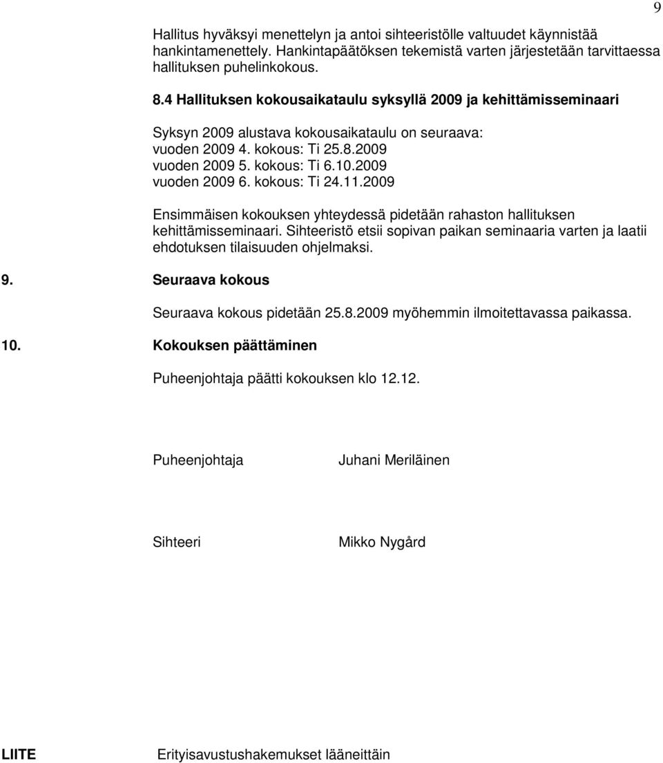 2009 vuoden 2009 6. kokous: Ti 24.11.2009 Ensimmäisen kokouksen yhteydessä pidetään rahaston hallituksen kehittämisseminaari.