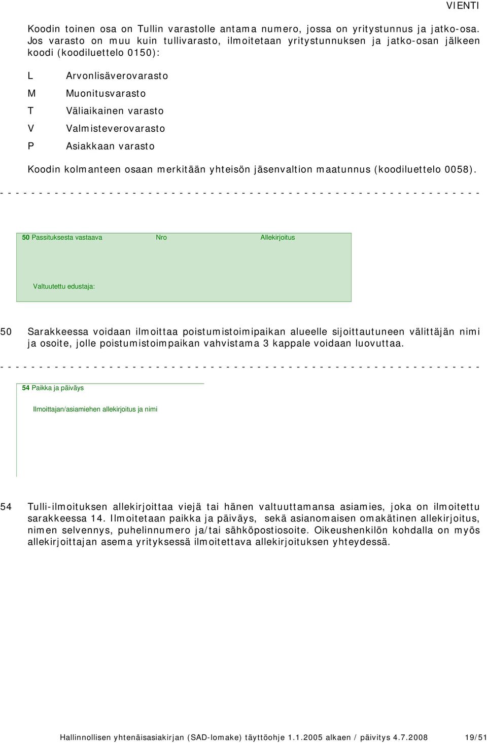 Valmisteverovarasto Asiakkaan varasto Koodin kolmanteen osaan merkitään yhteisön jäsenvaltion maatunnus (koodiluettelo 0058).