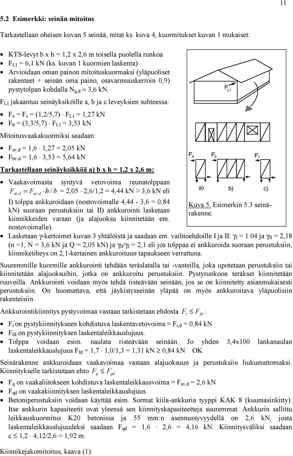 F L1 jakaantuu seinäyksiköille a b ja c leveyksien suhteessa: F a F c (1/57) F L1 17 kn F b (/57) F L1 5 kn Mitoitusvaakakuormiksi saadaan: F avd 16 17 05 kn F bvd 16 5 564 kn Tarkastellaan