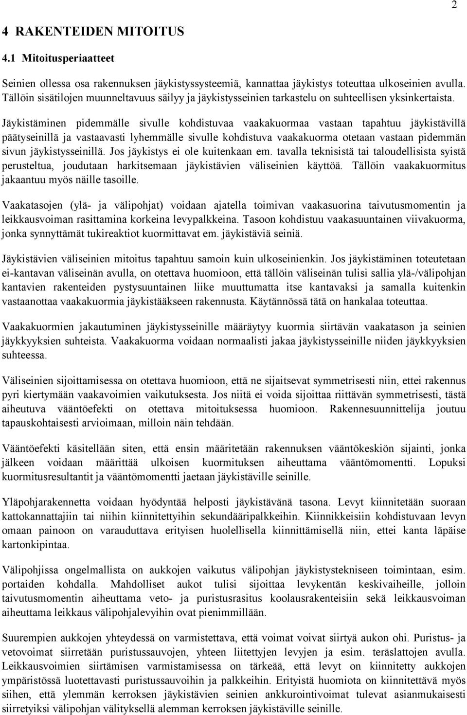 Jäykistäminen pidemmälle sivulle kohdistuvaa vaakakuormaa vastaan tapahtuu jäykistävillä päätyseinillä ja vastaavasti lyhemmälle sivulle kohdistuva vaakakuorma otetaan vastaan pidemmän sivun