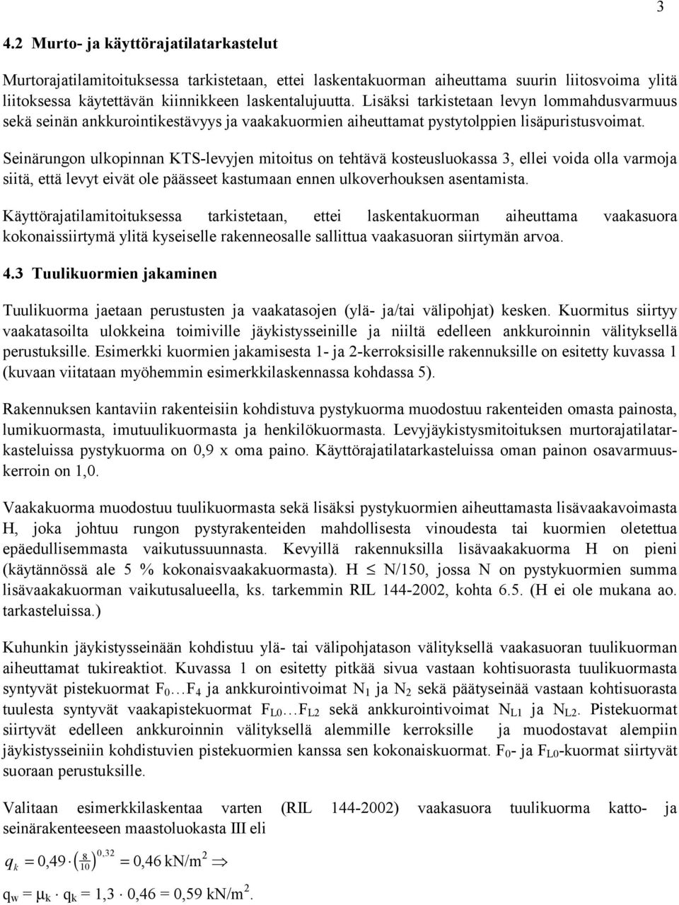 Seinärungon ulkopinnan KTS-levyjen mitoitus on tehtävä kosteusluokassa ellei voida olla varmoja siitä että levyt eivät ole päässeet kastumaan ennen ulkoverhouksen asentamista.