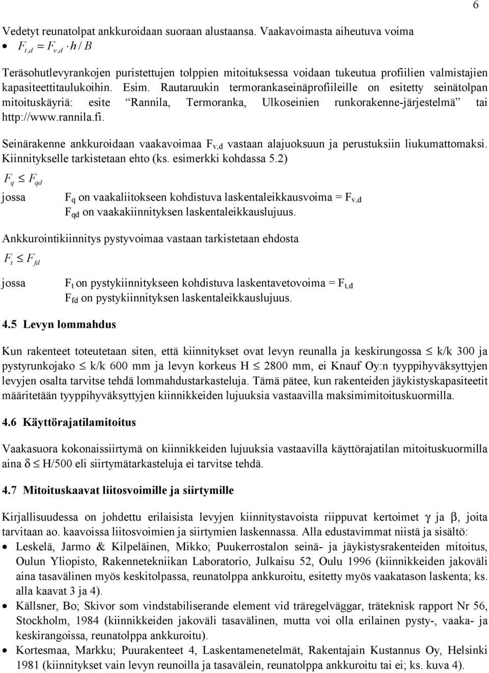 Rautaruukin termorankaseinäprofiileille on esitetty seinätolpan mitoituskäyriä: esite Rannila Termoranka Ulkoseinien runkorakenne-järjestelmä tai http://www.rannila.fi. Seinärakenne ankkuroidaan vaakavoimaa F vd vastaan alajuoksuun ja perustuksiin liukumattomaksi.