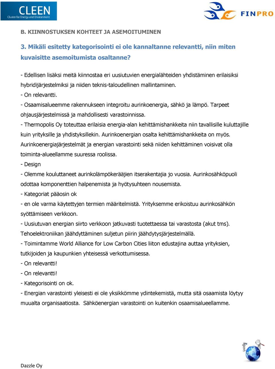 - Osaamisalueemme rakennukseen integroitu aurinkoenergia, sähkö ja lämpö. Tarpeet ohjausjärjestelmissä ja mahdollisesti varastoinnissa.