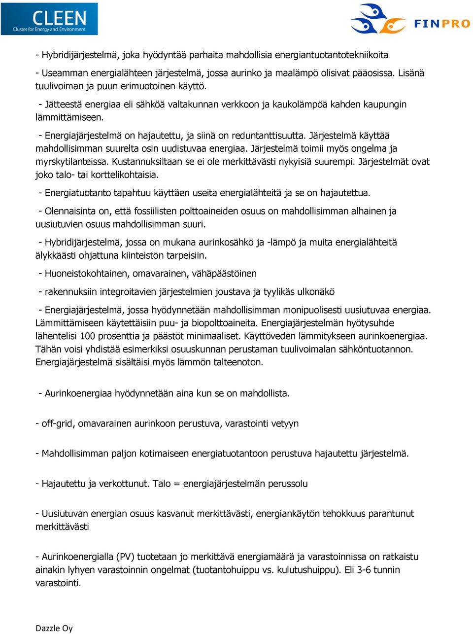 - Energiajärjestelmä on hajautettu, ja siinä on reduntanttisuutta. Järjestelmä käyttää mahdollisimman suurelta osin uudistuvaa energiaa. Järjestelmä toimii myös ongelma ja myrskytilanteissa.