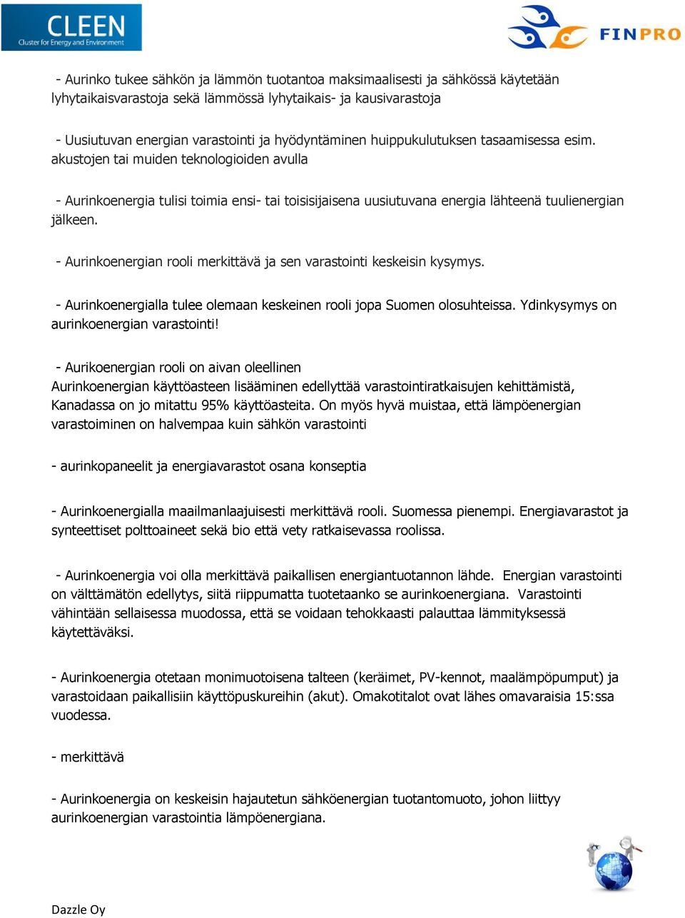 - Aurinkoenergian rooli merkittävä ja sen varastointi keskeisin kysymys. - Aurinkoenergialla tulee olemaan keskeinen rooli jopa Suomen olosuhteissa. Ydinkysymys on aurinkoenergian varastointi!