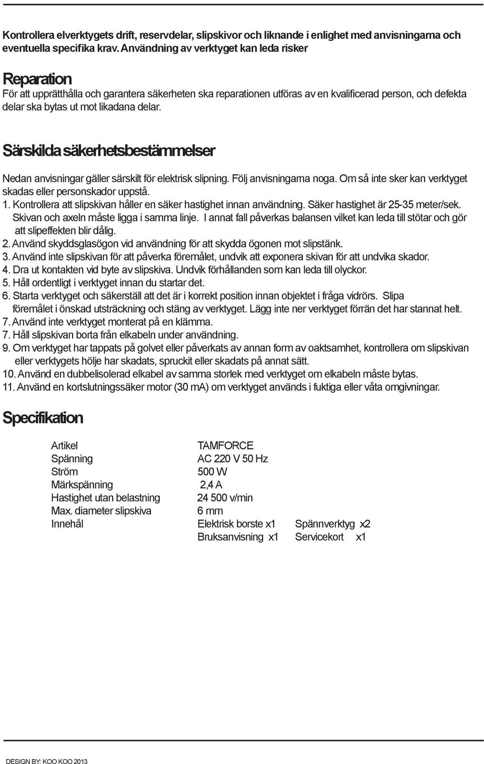 Särskilda säkerhetsbestämmelser Nedan anvisningar gäller särskilt för elektrisk slipning. Följ anvisningarna noga. Om så inte sker kan verktyget skadas eller personskador uppstå. 1.