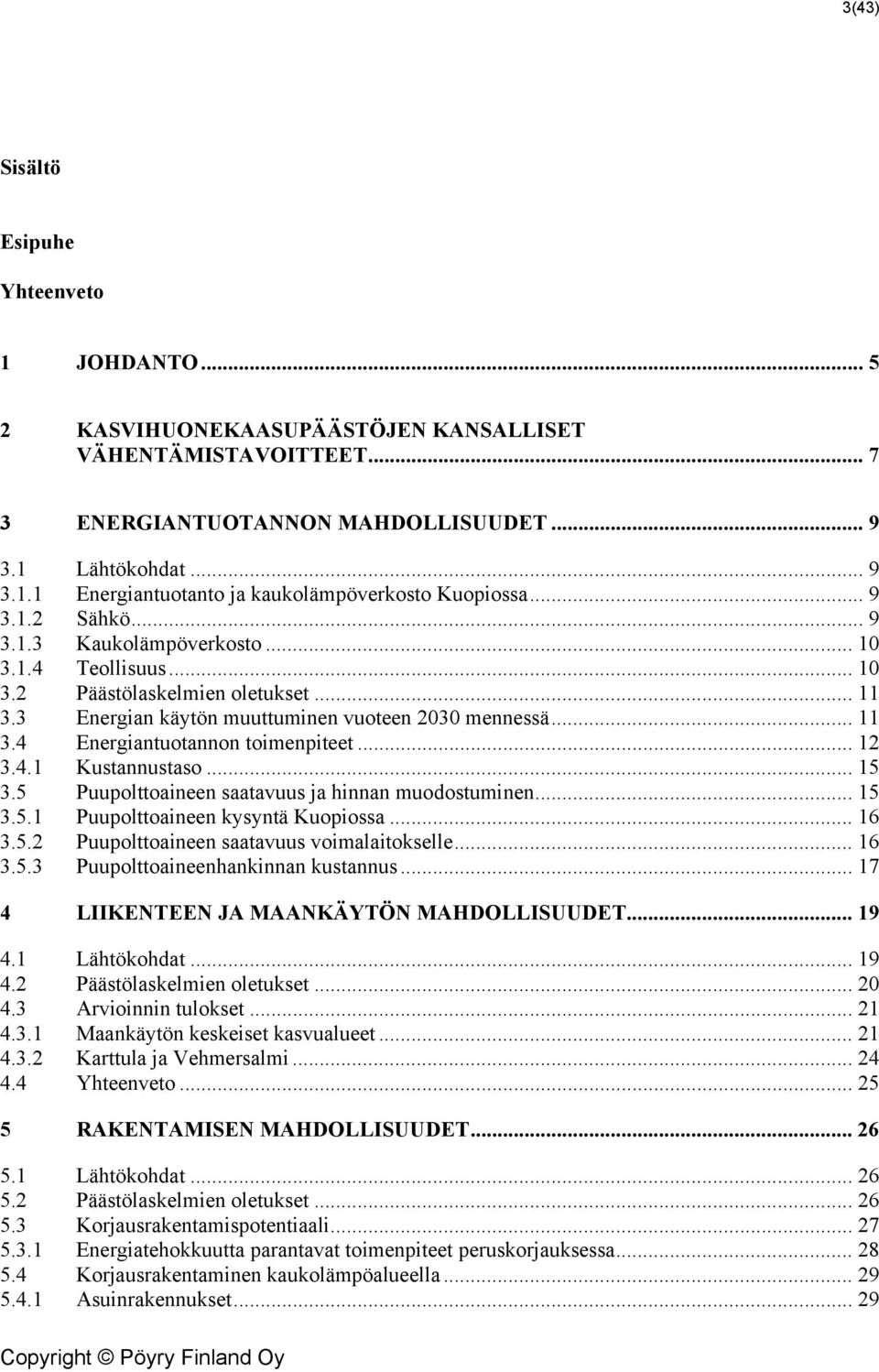 .. 12 3.4.1 Kustannustaso... 15 3.5 Puupolttoaineen saatavuus ja hinnan muodostuminen... 15 3.5.1 Puupolttoaineen kysyntä Kuopiossa... 16 3.5.2 Puupolttoaineen saatavuus voimalaitokselle... 16 3.5.3 Puupolttoaineenhankinnan kustannus.