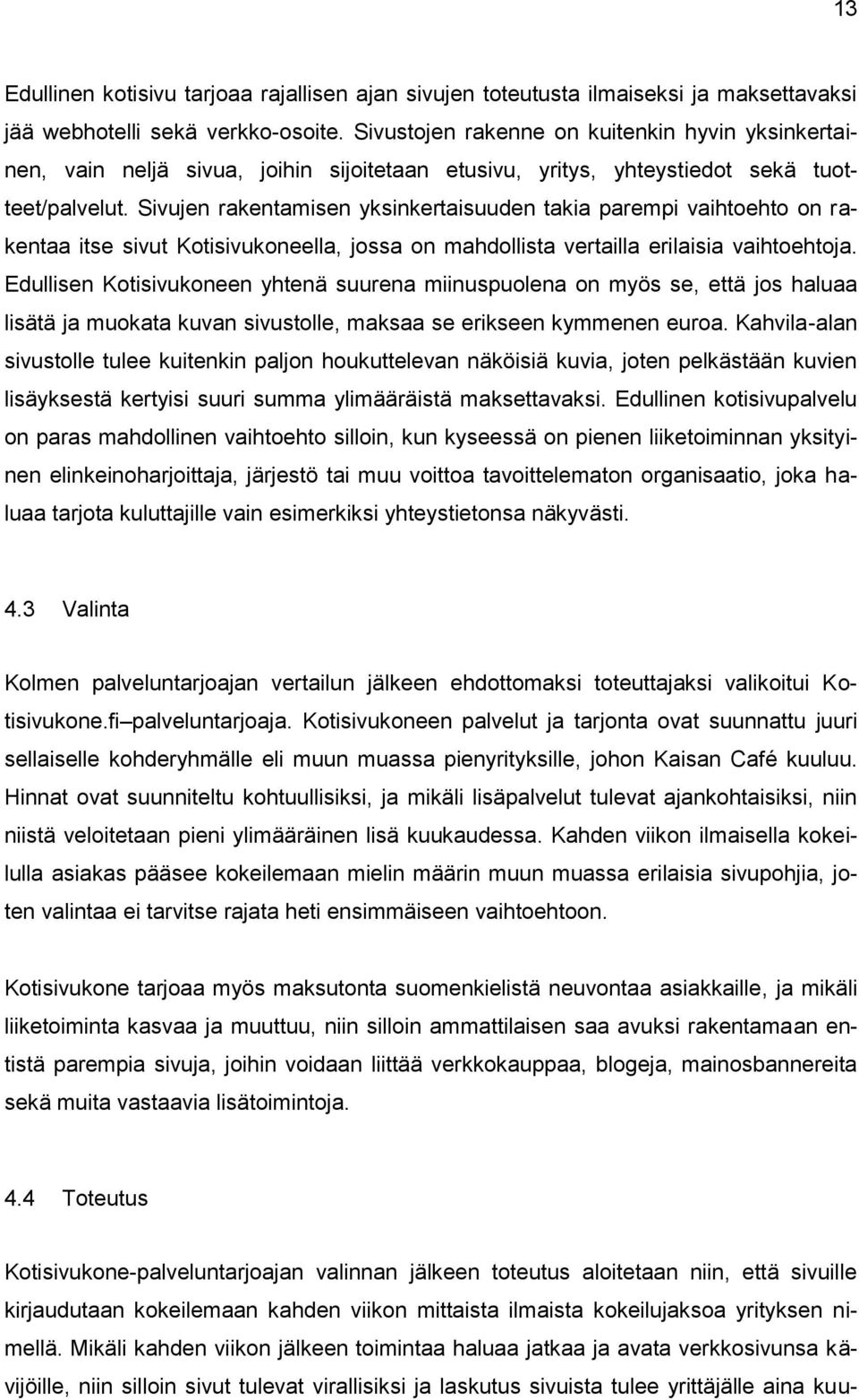 Sivujen rakentamisen yksinkertaisuuden takia parempi vaihtoehto on rakentaa itse sivut Kotisivukoneella, jossa on mahdollista vertailla erilaisia vaihtoehtoja.