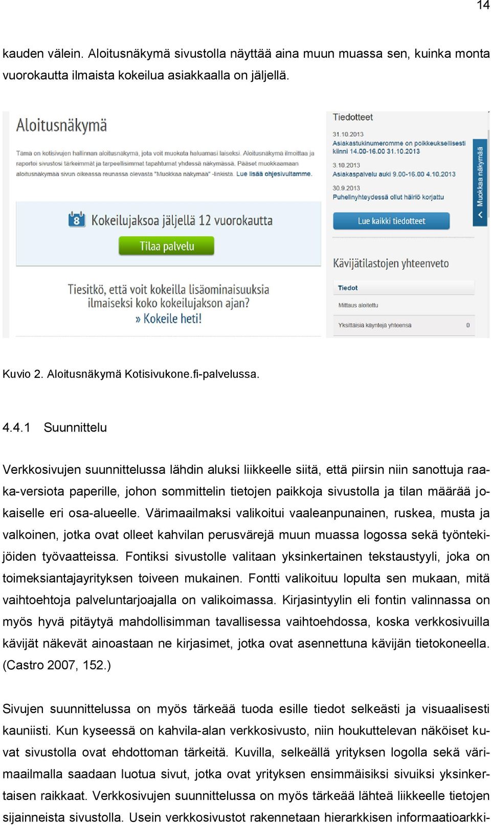 jokaiselle eri osa-alueelle. Värimaailmaksi valikoitui vaaleanpunainen, ruskea, musta ja valkoinen, jotka ovat olleet kahvilan perusvärejä muun muassa logossa sekä työntekijöiden työvaatteissa.