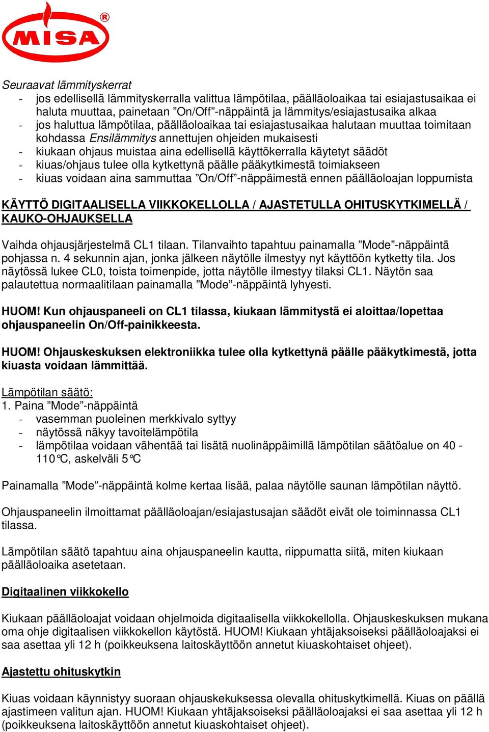 käytetyt säädöt - kiuas/ohjaus tulee olla kytkettynä päälle pääkytkimestä toimiakseen - kiuas voidaan aina sammuttaa On/Off -näppäimestä ennen päälläoloajan loppumista KÄYTTÖ DIGITAALISELLA