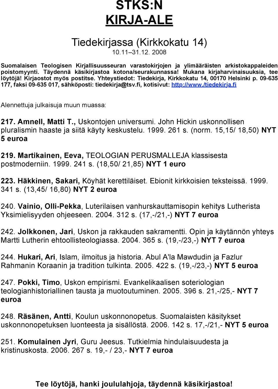 09-635 177, faksi 09-635 017, sähköposti: tiedekirja@tsv.fi, kotisivut: http://www./tiedekirja.fi Alennettuja julkaisuja muun muassa: 217. Amnell, Matti T., Uskontojen universumi.