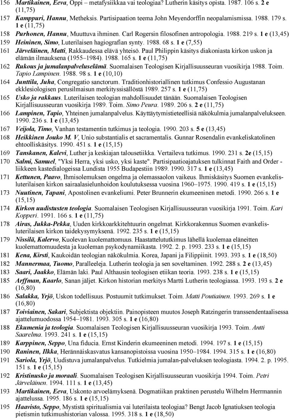 1 e (7,55) 161 Järveläinen, Matti, Rakkaudessa elävä yhteisö. Paul Philippin käsitys diakoniasta kirkon uskon ja elämän ilmauksena (1955 1984). 1988. 165 s.