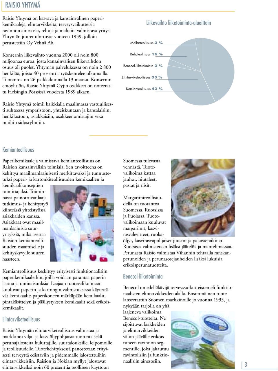 Yhtymän palveluksessa on noin 2 800 henkilöä, joista 40 prosenttia työskentelee ulkomailla. Tuotantoa on 26 paikkakunnalla 13 maassa.