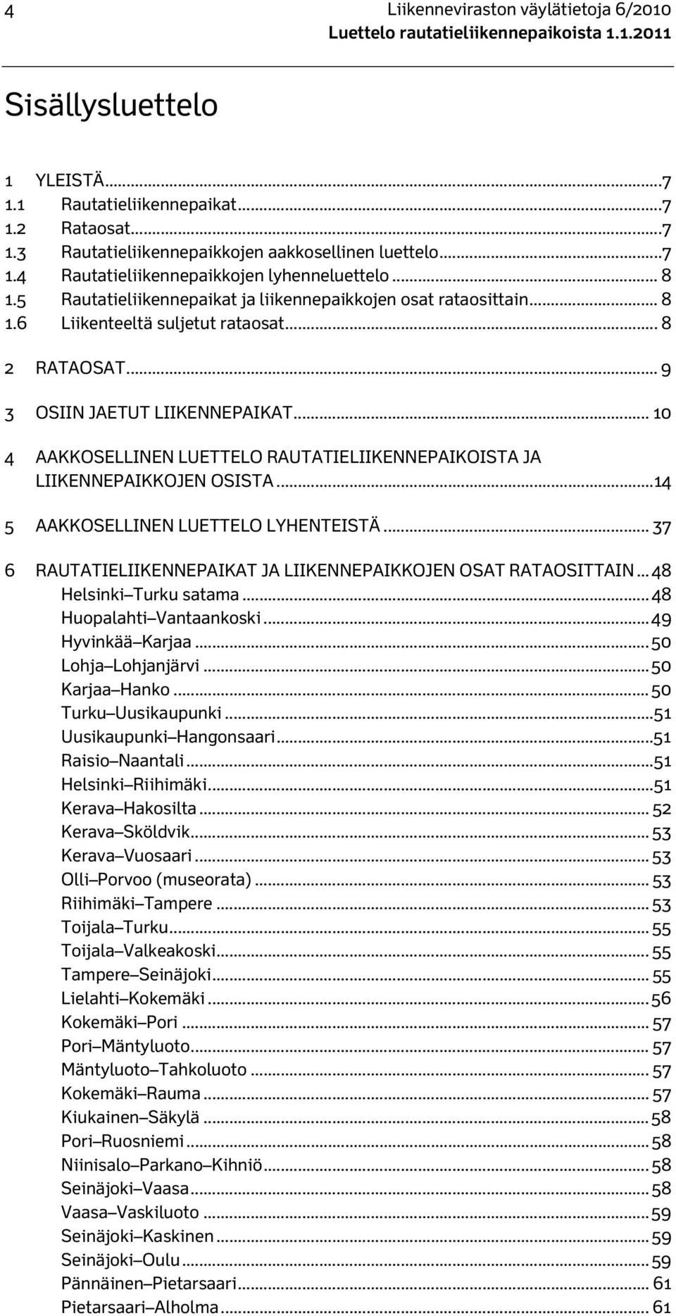 .. 10 4 AAKKOSELLINEN LUETTELO RAUTATIELIIKENNEPAIKOISTA JA LIIKENNEPAIKKOJEN OSISTA...14 5 AAKKOSELLINEN LUETTELO LYHENTEISTÄ... 37 6 RAUTATIELIIKENNEPAIKAT JA LIIKENNEPAIKKOJEN OSAT RATAOSITTAIN.