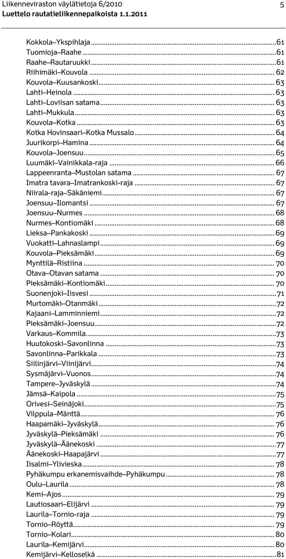 .. 67 Imatra tavara Imatrankoski-raja... 67 Niirala-raja Säkäniemi... 67 Joensuu Ilomantsi... 67 Joensuu Nurmes... 68 Nurmes Kontiomäki... 68 Lieksa Pankakoski... 69 Vuokatti Lahnaslampi.