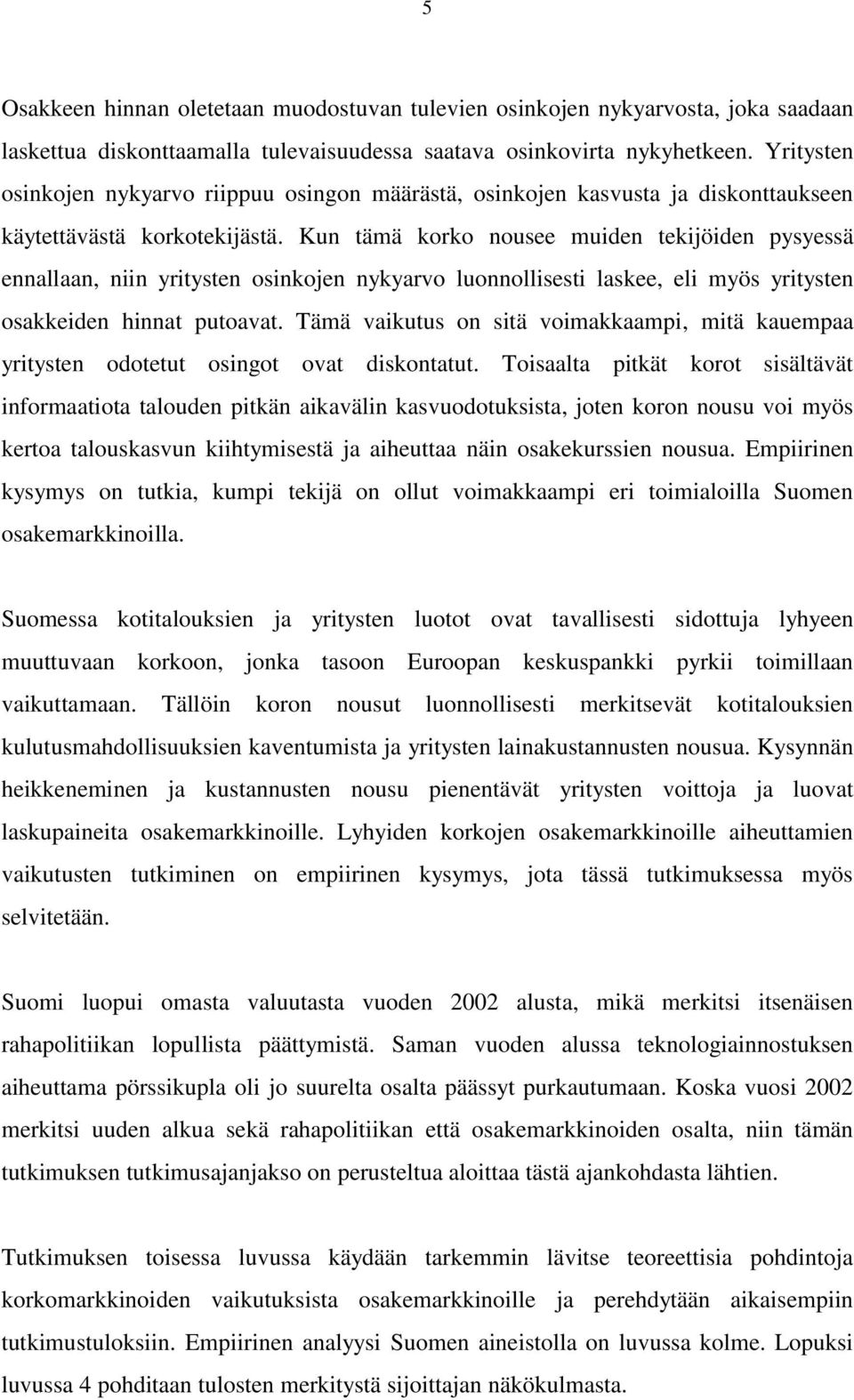 Kun tämä korko nousee muiden tekijöiden pysyessä ennallaan, niin yritysten osinkojen nykyarvo luonnollisesti laskee, eli myös yritysten osakkeiden hinnat putoavat.